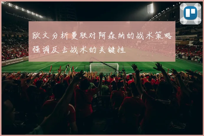 欧文分析曼联对阿森纳的战术策略强调反击战术的关键性