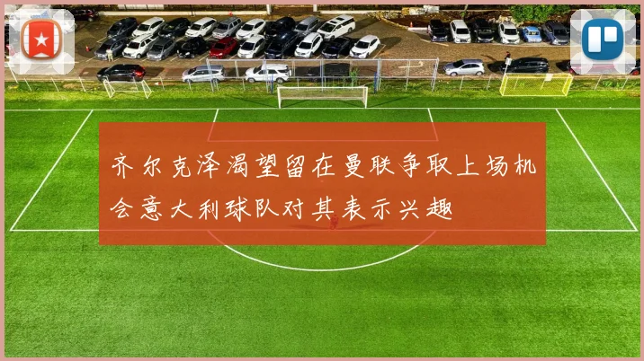 齐尔克泽渴望留在曼联争取上场机会意大利球队对其表示兴趣