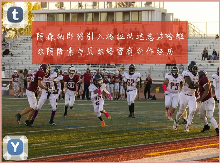 阿森纳即将引入格拉纳达总监哈维尔阿隆索与贝尔塔曾有合作经历