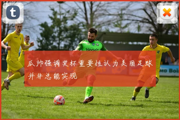 瓜帅强调奖杯重要性认为美丽足球并非总能实现