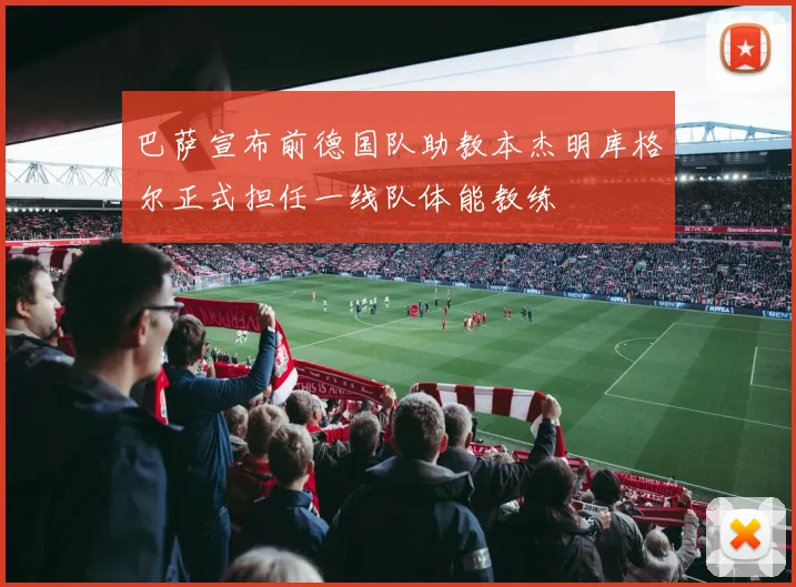 巴萨宣布前德国队助教本杰明库格尔正式担任一线队体能教练