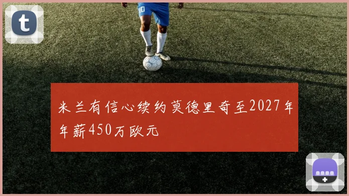 米兰有信心续约莫德里奇至2027年年薪450万欧元