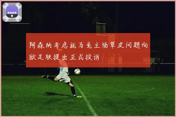 阿森纳考虑就马竞主场草皮问题向欧足联提出正式投诉
