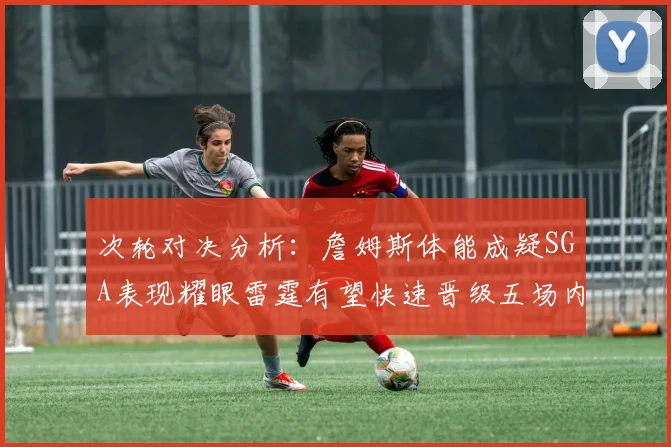 次轮对决分析：詹姆斯体能成疑SGA表现耀眼雷霆有望快速晋级五场内