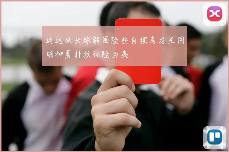 迈达纳头球解围险些自摆乌龙王国明神勇扑救化险为夷